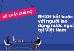 Đề xuất đối tượng, chế độ BHXH bắt buộc với người lao động nước ngoài tại Việt Nam
